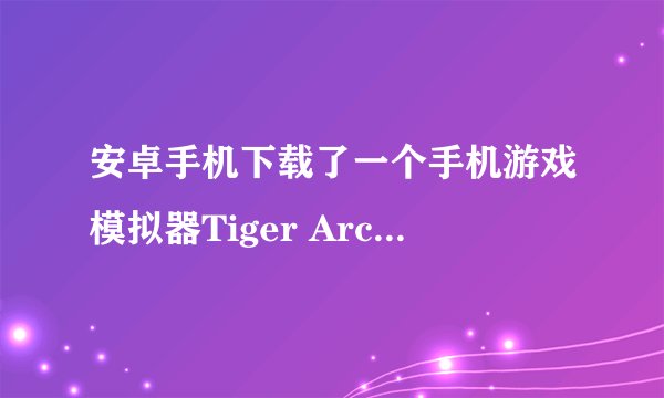 安卓手机下载了一个手机游戏模拟器Tiger Arcade但是怎么也就是搜索不到游戏，