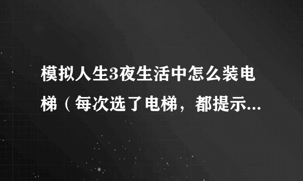 模拟人生3夜生活中怎么装电梯（每次选了电梯，都提示我必须靠着一面墙，我靠了呀...还是装不了..）