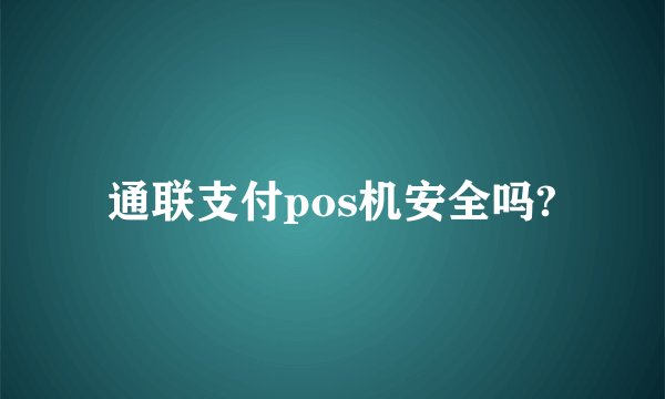 通联支付pos机安全吗?