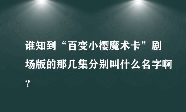 谁知到“百变小樱魔术卡”剧场版的那几集分别叫什么名字啊？