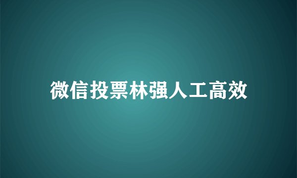 微信投票林强人工高效