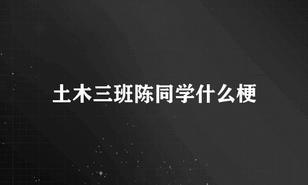 土木三班陈同学什么梗