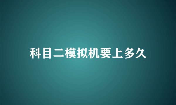 科目二模拟机要上多久
