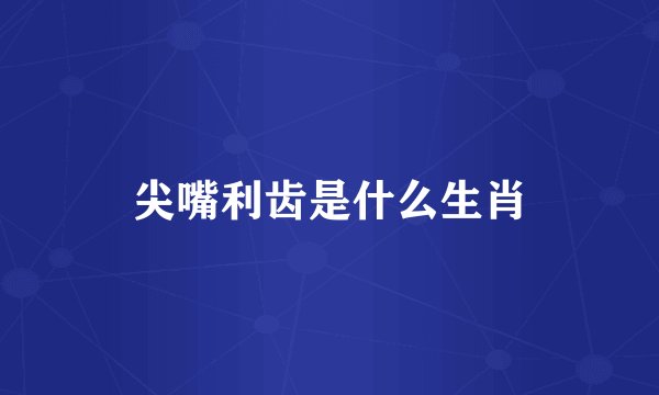 尖嘴利齿是什么生肖
