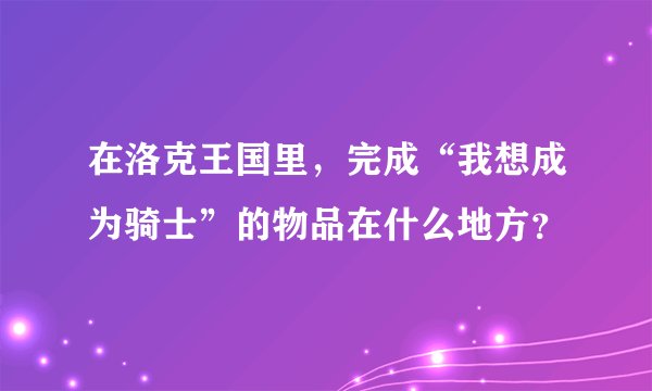 在洛克王国里，完成“我想成为骑士”的物品在什么地方？