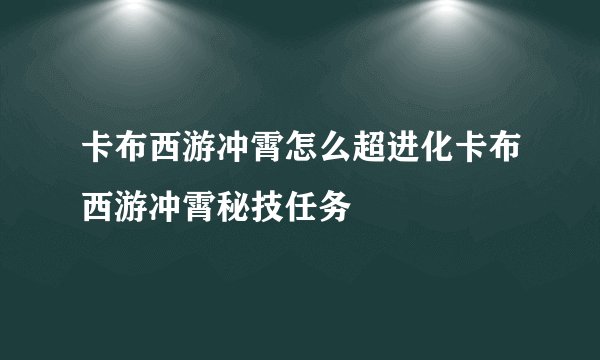 卡布西游冲霄怎么超进化卡布西游冲霄秘技任务