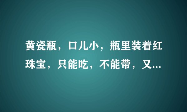 黄瓷瓶，口儿小，瓶里装着红珠宝，只能吃，不能带，又酸又甜味道好。（打一物或果实名）