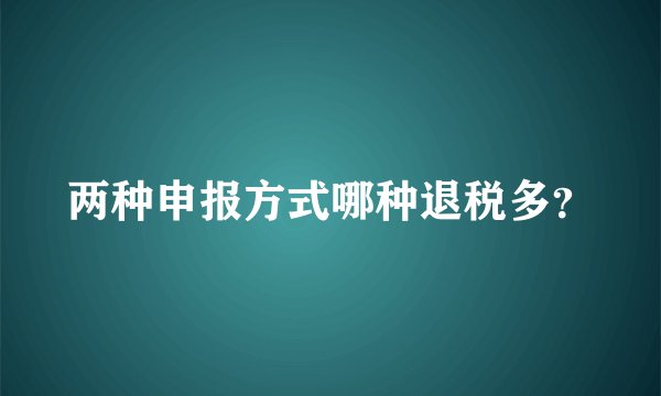 两种申报方式哪种退税多？