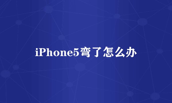 iPhone5弯了怎么办