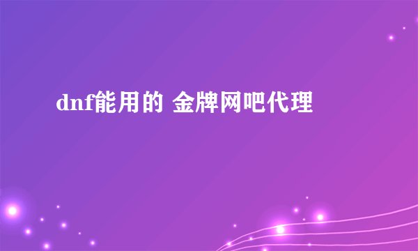 dnf能用的 金牌网吧代理