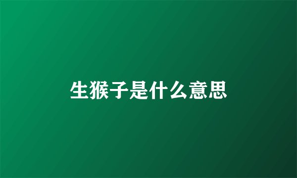 生猴子是什么意思