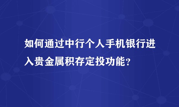 如何通过中行个人手机银行进入贵金属积存定投功能？