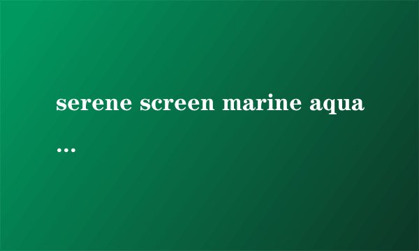 serene screen marine aquarium3屏幕保护程序文件夹在哪里？求高人指导 （win7旗舰版）