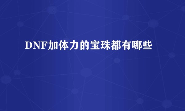 DNF加体力的宝珠都有哪些