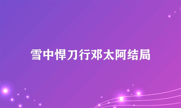 雪中悍刀行邓太阿结局