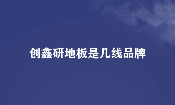 创鑫研地板是几线品牌