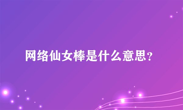 网络仙女棒是什么意思？