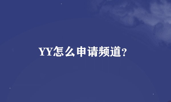 YY怎么申请频道？