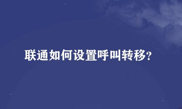 联通如何设置呼叫转移？