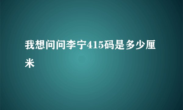 我想问问李宁415码是多少厘米