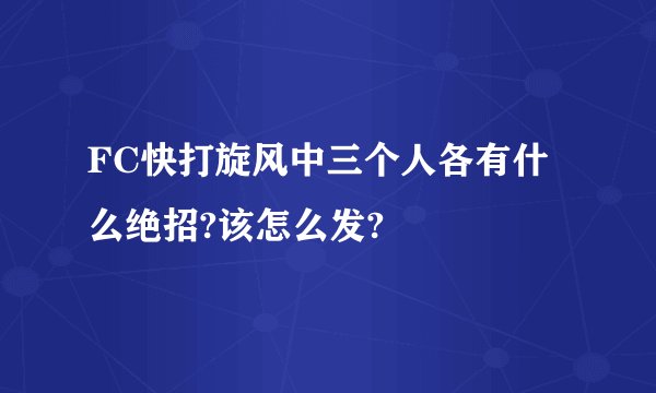 FC快打旋风中三个人各有什么绝招?该怎么发?