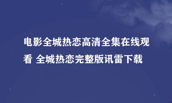 电影全城热恋高清全集在线观看 全城热恋完整版讯雷下载