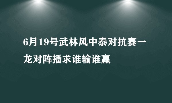 6月19号武林风中泰对抗赛一龙对阵播求谁输谁赢