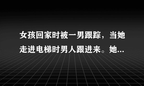 女孩回家时被一男跟踪，当她走进电梯时男人跟进来。她让男人先选楼层，当男按了二后，她松了口气按了三。