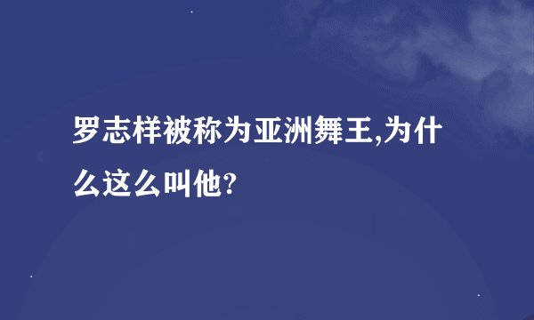 罗志样被称为亚洲舞王,为什么这么叫他?