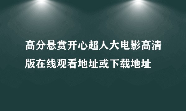 高分悬赏开心超人大电影高清版在线观看地址或下载地址