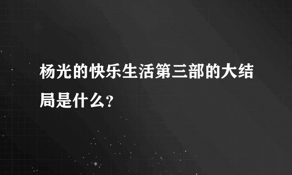杨光的快乐生活第三部的大结局是什么？