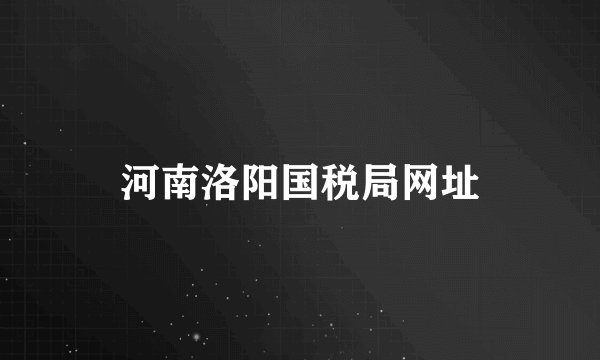 河南洛阳国税局网址