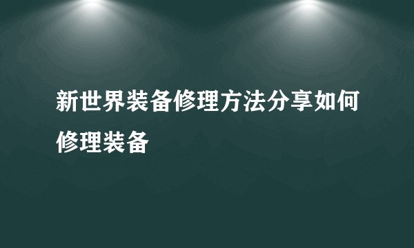 新世界装备修理方法分享如何修理装备