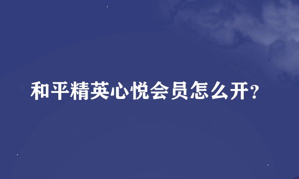 和平精英心悦会员怎么开？