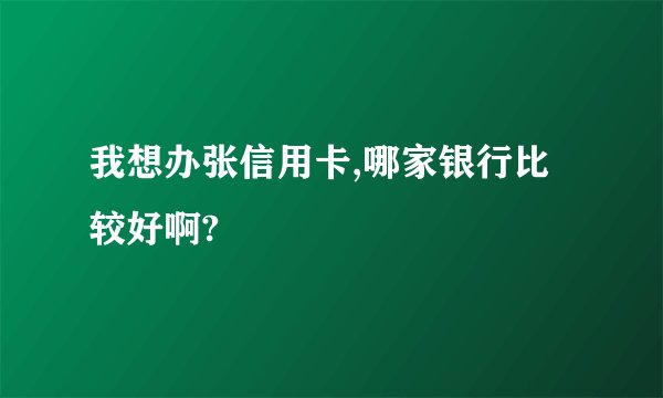 我想办张信用卡,哪家银行比较好啊?