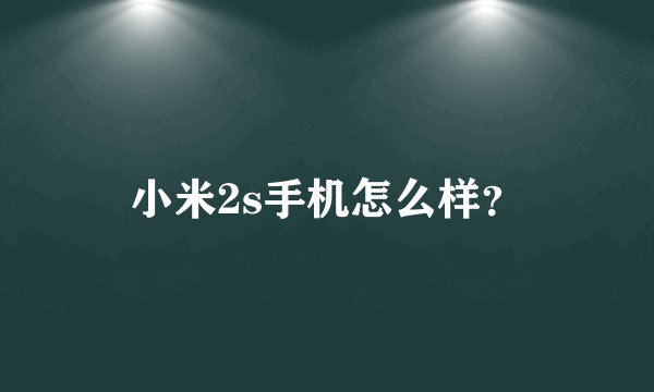 小米2s手机怎么样？