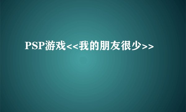 PSP游戏<<我的朋友很少>>