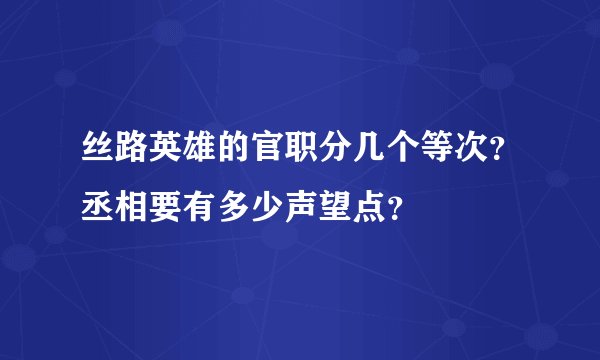 丝路英雄的官职分几个等次？丞相要有多少声望点？