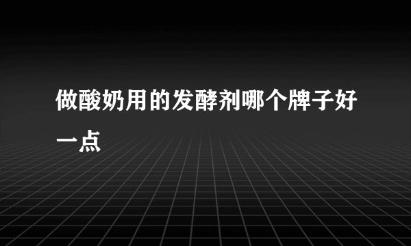 做酸奶用的发酵剂哪个牌子好一点
