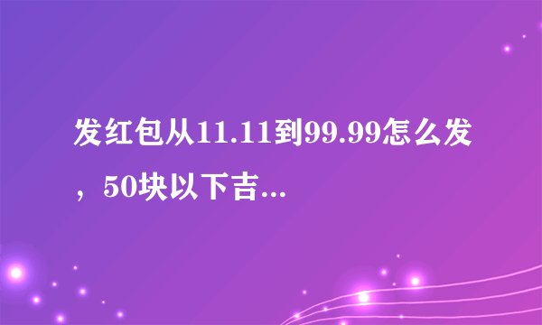 发红包从11.11到99.99怎么发，50块以下吉利的红包