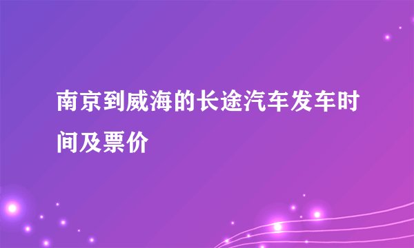 南京到威海的长途汽车发车时间及票价