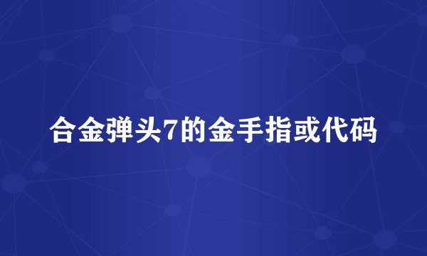 合金弹头7的金手指或代码