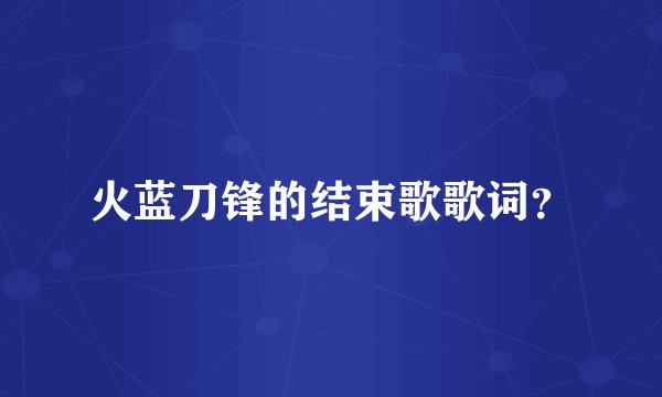 火蓝刀锋的结束歌歌词？