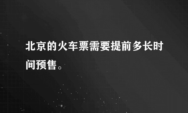 北京的火车票需要提前多长时间预售。