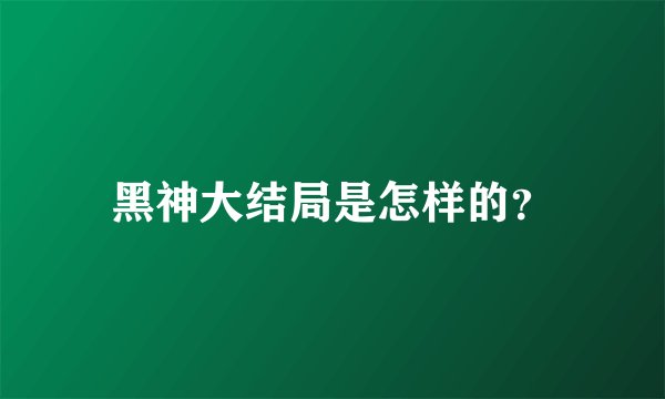 黑神大结局是怎样的？