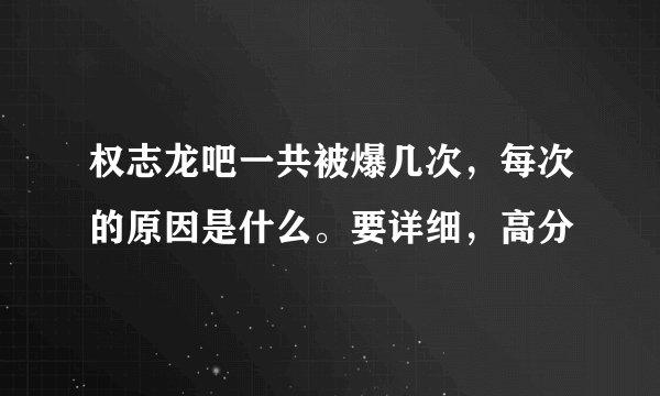 权志龙吧一共被爆几次，每次的原因是什么。要详细，高分
