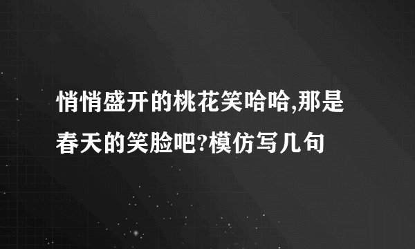 悄悄盛开的桃花笑哈哈,那是春天的笑脸吧?模仿写几句