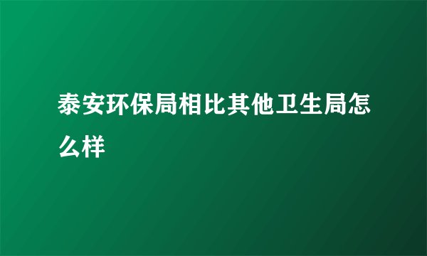 泰安环保局相比其他卫生局怎么样