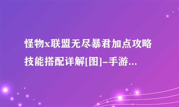 怪物x联盟无尽暴君加点攻略技能搭配详解[图]-手游攻略-游戏鸟手游网
