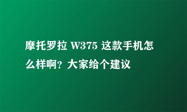 摩托罗拉 W375 这款手机怎么样啊？大家给个建议
